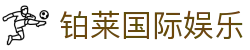 铂莱国际娱乐|铂莱国际官网_铂莱国际首页官网地址登录下载集团娱乐平台欢迎您